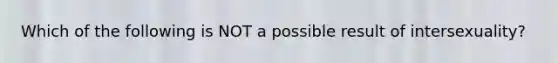 Which of the following is NOT a possible result of intersexuality?