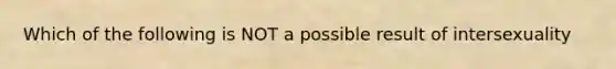 Which of the following is NOT a possible result of intersexuality