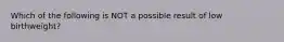Which of the following is NOT a possible result of low birthweight?