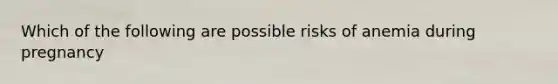 Which of the following are possible risks of anemia during pregnancy