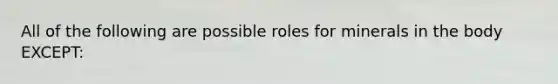 All of the following are possible roles for minerals in the body EXCEPT: