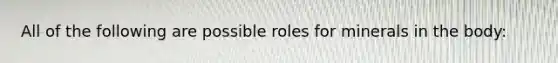All of the following are possible roles for minerals in the body: