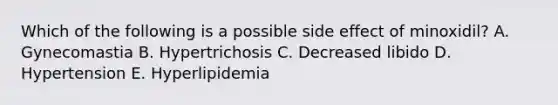 Which of the following is a possible side effect of minoxidil? A. Gynecomastia B. Hypertrichosis C. Decreased libido D. Hypertension E. Hyperlipidemia