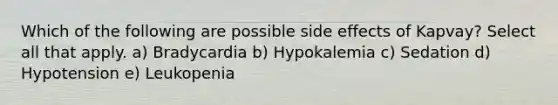 Which of the following are possible side effects of Kapvay? Select all that apply. a) Bradycardia b) Hypokalemia c) Sedation d) Hypotension e) Leukopenia