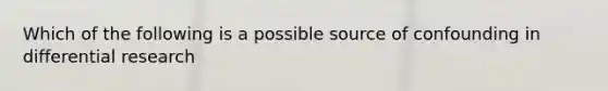 Which of the following is a possible source of confounding in differential research