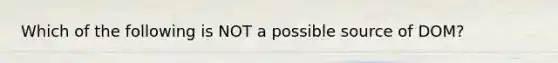 Which of the following is NOT a possible source of DOM?