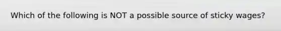 Which of the following is NOT a possible source of sticky wages?