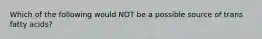 Which of the following would NOT be a possible source of trans fatty acids?