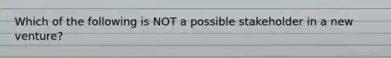 Which of the following is NOT a possible stakeholder in a new venture?