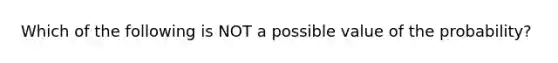 Which of the following is NOT a possible value of the probability?