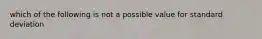 which of the following is not a possible value for standard deviation