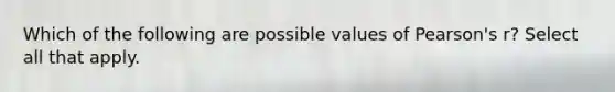 Which of the following are possible values of Pearson's r? Select all that apply.