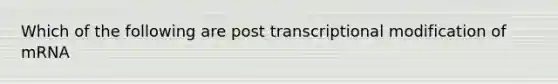 Which of the following are post transcriptional modification of mRNA