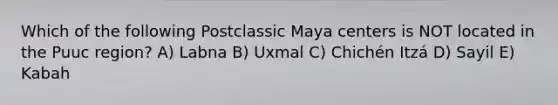 Which of the following Postclassic Maya centers is NOT located in the Puuc region? A) Labna B) Uxmal C) Chichén Itzá D) Sayil E) Kabah