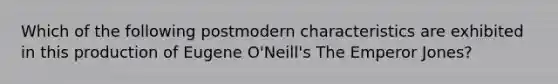 Which of the following postmodern characteristics are exhibited in this production of Eugene O'Neill's The Emperor Jones?