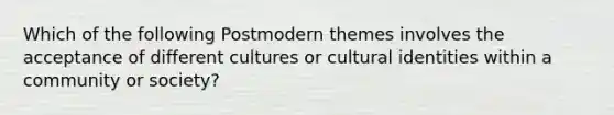 Which of the following Postmodern themes involves the acceptance of different cultures or cultural identities within a community or society?