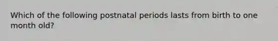 Which of the following postnatal periods lasts from birth to one month old?