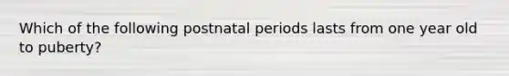 Which of the following postnatal periods lasts from one year old to puberty?