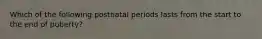 Which of the following postnatal periods lasts from the start to the end of puberty?