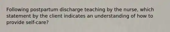 Following postpartum discharge teaching by the nurse, which statement by the client indicates an understanding of how to provide self-care?