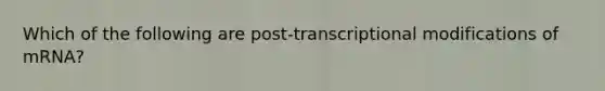 Which of the following are post-transcriptional modifications of mRNA?