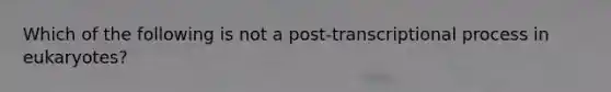 Which of the following is not a post-transcriptional process in eukaryotes?