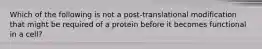 Which of the following is not a post-translational modification that might be required of a protein before it becomes functional in a cell?