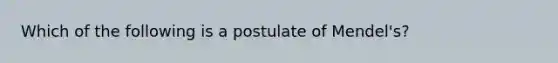 Which of the following is a postulate of Mendel's?