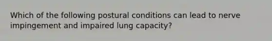 Which of the following postural conditions can lead to nerve impingement and impaired lung capacity?