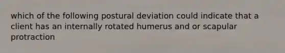 which of the following postural deviation could indicate that a client has an internally rotated humerus and or scapular protraction