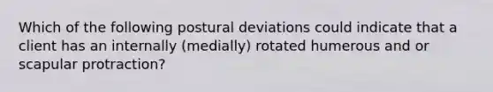 Which of the following postural deviations could indicate that a client has an internally (medially) rotated humerous and or scapular protraction?