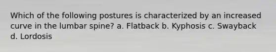 Which of the following postures is characterized by an increased curve in the lumbar spine? a. Flatback b. Kyphosis c. Swayback d. Lordosis