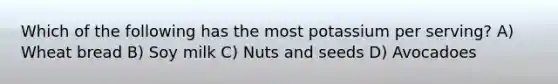 Which of the following has the most potassium per serving? A) Wheat bread B) Soy milk C) Nuts and seeds D) Avocadoes