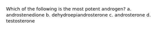 Which of the following is the most potent androgen? a. androstenedione b. dehydroepiandrosterone c. androsterone d. testosterone