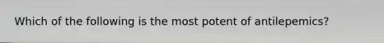 Which of the following is the most potent of antilepemics?