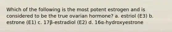 Which of the following is the most potent estrogen and is considered to be the true ovarian hormone? a. estriol (E3) b. estrone (E1) c. 17β-estradiol (E2) d. 16α-hydroxyestrone