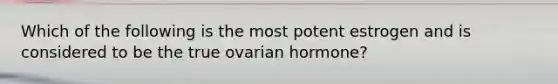 Which of the following is the most potent estrogen and is considered to be the true ovarian hormone?