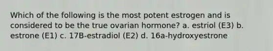 Which of the following is the most potent estrogen and is considered to be the true ovarian hormone? a. estriol (E3) b. estrone (E1) c. 17B-estradiol (E2) d. 16a-hydroxyestrone