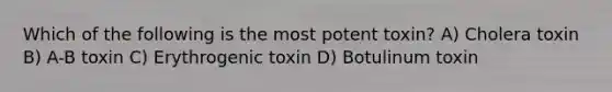 Which of the following is the most potent toxin? A) Cholera toxin B) A-B toxin C) Erythrogenic toxin D) Botulinum toxin