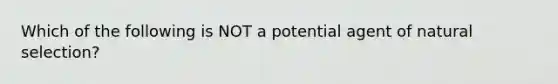 Which of the following is NOT a potential agent of natural selection?