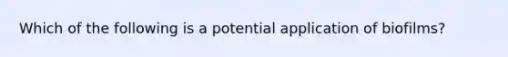 Which of the following is a potential application of biofilms?