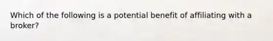 Which of the following is a potential benefit of affiliating with a broker?