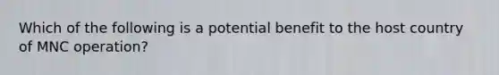 Which of the following is a potential benefit to the host country of MNC operation?