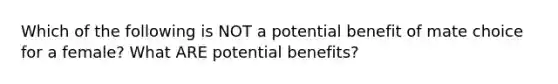 Which of the following is NOT a potential benefit of mate choice for a female? What ARE potential benefits?