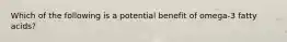 Which of the following is a potential benefit of omega-3 fatty acids?