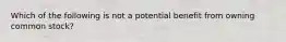 Which of the following is not a potential benefit from owning common stock?