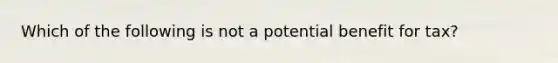 Which of the following is not a potential benefit for tax?