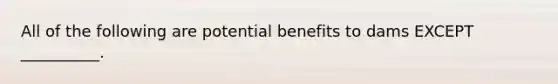 All of the following are potential benefits to dams EXCEPT __________.