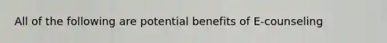 All of the following are potential benefits of E-counseling