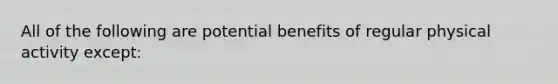 All of the following are potential benefits of regular physical activity except: